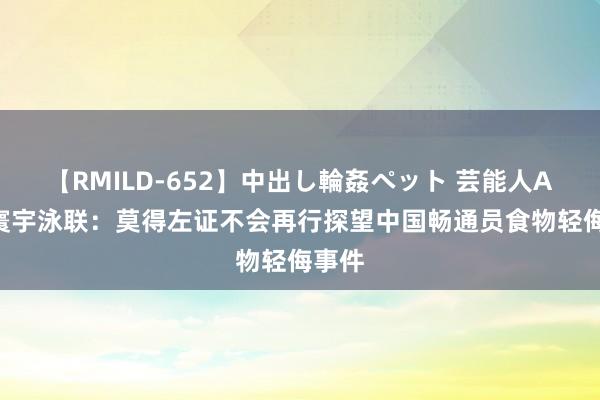 【RMILD-652】中出し輪姦ペット 芸能人AYA 寰宇泳联：莫得左证不会再行探望中国畅通员食物轻侮事件