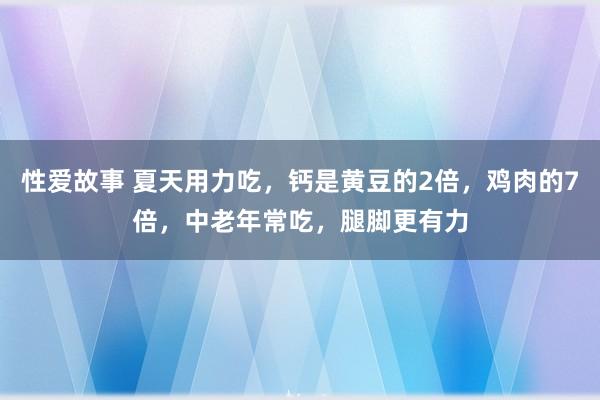 性爱故事 夏天用力吃，钙是黄豆的2倍，鸡肉的7倍，中老年常吃，腿脚更有力