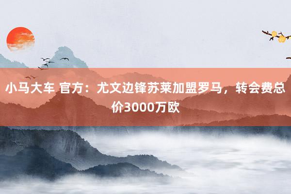 小马大车 官方：尤文边锋苏莱加盟罗马，转会费总价3000万欧