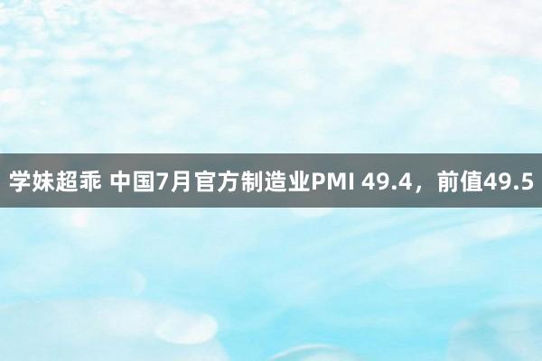 学妹超乖 中国7月官方制造业PMI 49.4，前值49.5