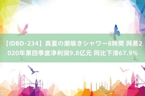 【IDBD-234】真夏の潮噴きシャワー8時間 网易2020年第四季度净利润9.8亿元 同比下滑67.9%