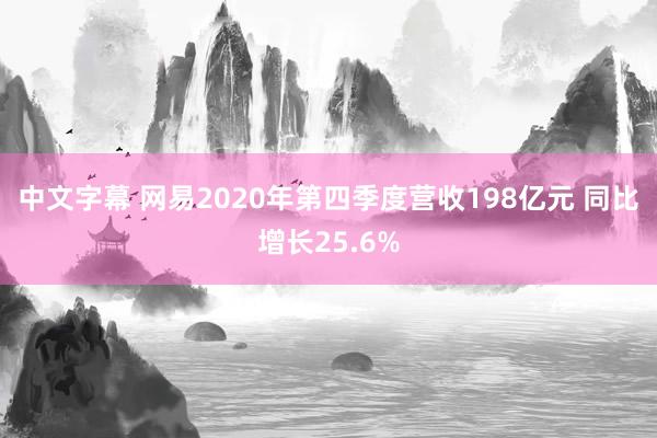 中文字幕 网易2020年第四季度营收198亿元 同比增长25.6%