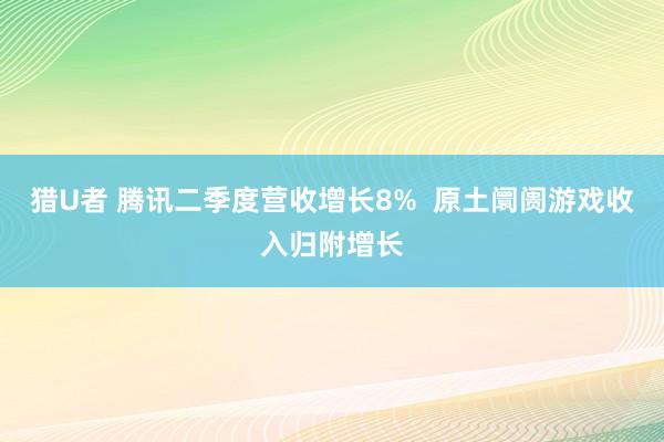 猎U者 腾讯二季度营收增长8%  原土阛阓游戏收入归附增长