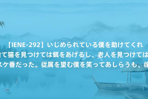 【IENE-292】いじめられている僕を助けてくれたのは まさかのスケ番！！捨て猫を見つけては餌をあげるし、老人を見つけては席を譲るうわさ通りの優しいスケ番だった。従属を望む僕を笑ってあしらうも、徐々にサディスティックな衝動が芽生え始めた高3の彼女</a>2013-07-18アイエナジー&$IE NERGY！117分钟 中证国际高收益债券ETF指数报893.81点，前十大权重包含Xtrackers