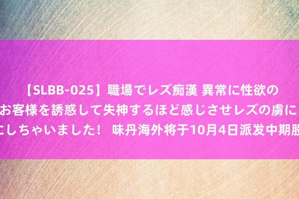 【SLBB-025】職場でレズ痴漢 異常に性欲の強い私（真性レズ）同僚やお客様を誘惑して失神するほど感じさせレズの虜にしちゃいました！ 味丹海外将于10月4日派发中期股息每股0.0211848港元