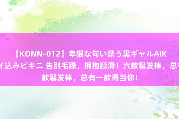 【KONN-012】卑猥な匂い漂う黒ギャルAIKAの中出しグイ込みビキニ 告别毛躁，拥抱顺滑！六款鬈发棒，总有一款得当你！