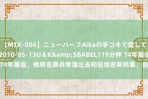 【MTK-004】ニューハーフAikaの手コキで愛して…。</a>2010-05-13U＆K&$BABEL119分钟 74年服役，他转志愿兵常溜出去和驻地密斯鸠集，自后真成了当地东说念主