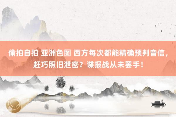 偷拍自拍 亚洲色图 西方每次都能精确预判音信，赶巧照旧泄密？谍报战从未罢手！