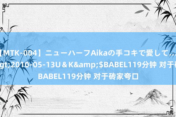 【MTK-004】ニューハーフAikaの手コキで愛して…。</a>2010-05-13U＆K&$BABEL119分钟 对于砖家夸口