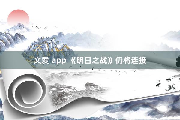 文爱 app 《明日之战》仍将连接