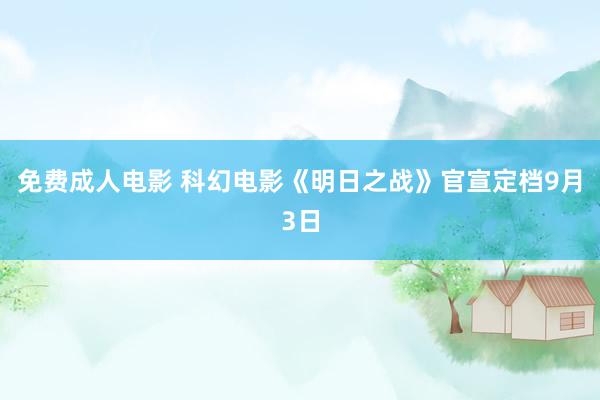 免费成人电影 科幻电影《明日之战》官宣定档9月3日