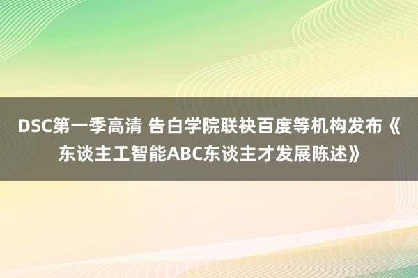 DSC第一季高清 告白学院联袂百度等机构发布《东谈主工智能ABC东谈主才发展陈述》