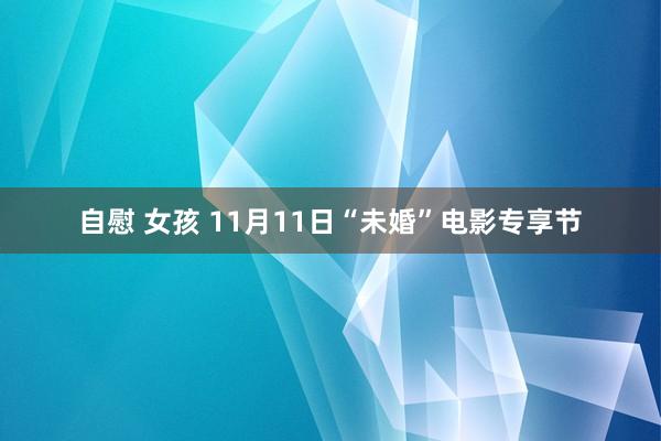 自慰 女孩 11月11日“未婚”电影专享节